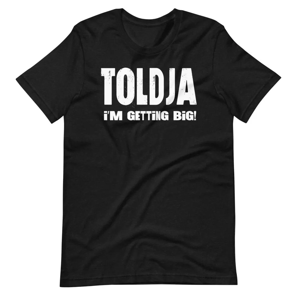 Toldja I'm Getting Big T-Shirt